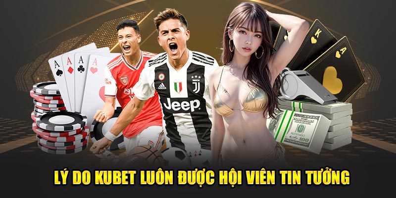 Lý do KUBET luôn được hội viên tin tưởng