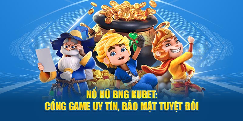 BNG Nổ Hũ KUBET - Cổng Game Uy Tín, Bảo Mật Tuyệt Đối